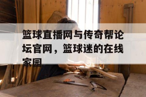 篮球直播网与传奇帮论坛官网,篮球迷的在线家园