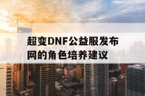 超变DNF公益服发布网的角色培养建议