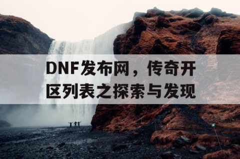DNF发布网，传奇开区列表之探索与发现