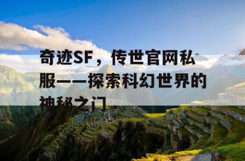 奇迹SF，传世官网私服——探索科幻世界的神秘之门