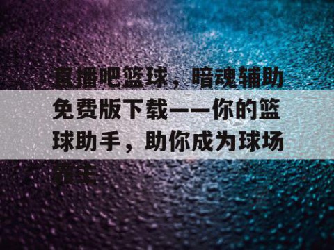 直播吧篮球，暗魂辅助免费版下载——你的篮球助手，助你成为球场霸主