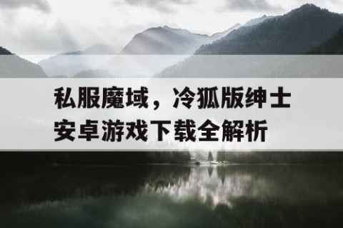 私服魔域，冷狐版绅士安卓游戏下载全解析