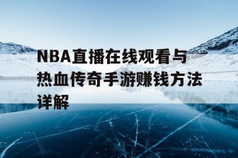 NBA直播在线观看与热血传奇手游赚钱方法详解