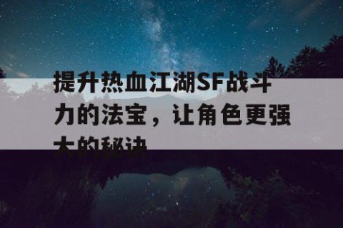 提升热血江湖SF战斗力的法宝，让角色更强大的秘诀