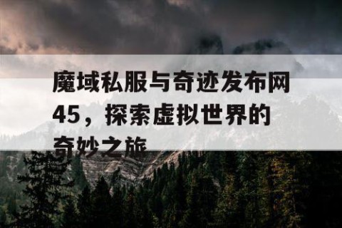 魔域私服与奇迹发布网45，探索虚拟世界的奇妙之旅