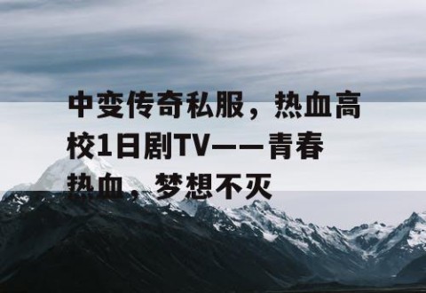 中变传奇私服,热血高校1日剧TV——青春热血,梦想不灭