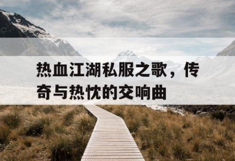 热血江湖私服之歌，传奇与热忱的交响曲