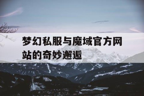梦幻私服与魔域官方网站的奇妙邂逅