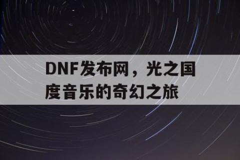 DNF发布网，光之国度音乐的奇幻之旅