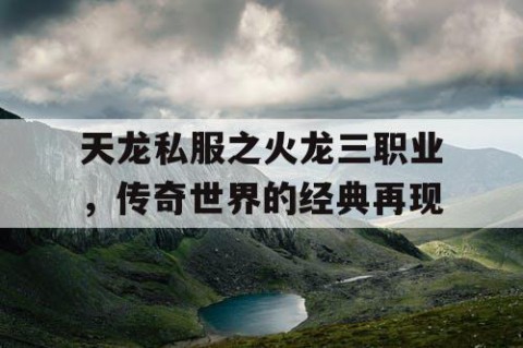 天龙私服之火龙三职业，传奇世界的经典再现