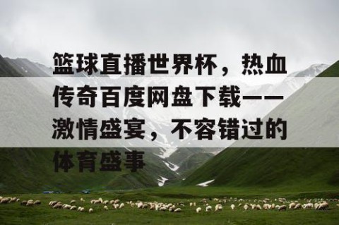 篮球直播世界杯，热血传奇百度网盘下载——激情盛宴，不容错过的体育盛事