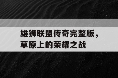 雄狮联盟传奇完整版，草原上的荣耀之战