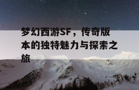 梦幻西游SF，传奇版本的独特魅力与探索之旅