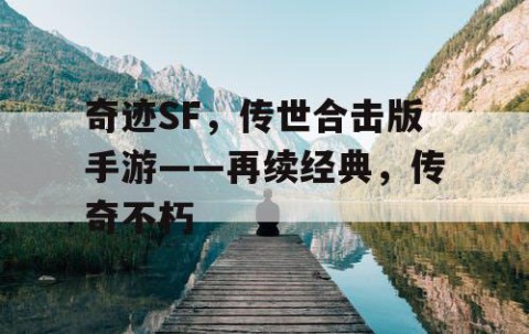 奇迹SF，传世合击版手游——再续经典，传奇不朽