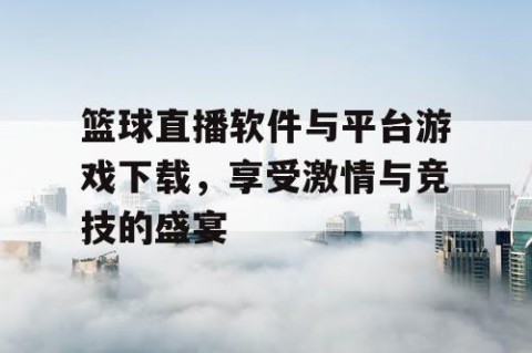 篮球直播软件与平台游戏下载，享受激情与竞技的盛宴