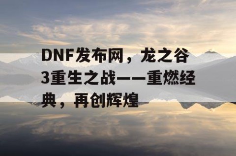 DNF发布网，龙之谷3重生之战——重燃经典，再创辉煌