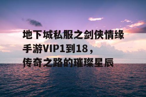地下城私服之剑侠情缘手游VIP1到18，传奇之路的璀璨星辰