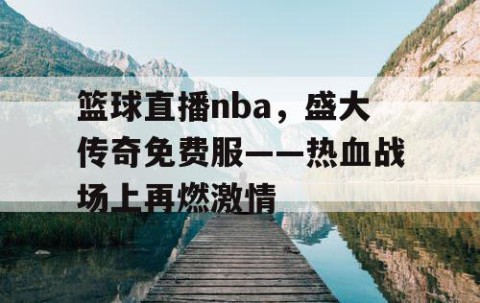 篮球直播nba，盛大传奇免费服——热血战场上再燃激情