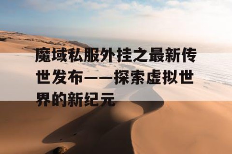 魔域私服外挂之最新传世发布——探索虚拟世界的新纪元