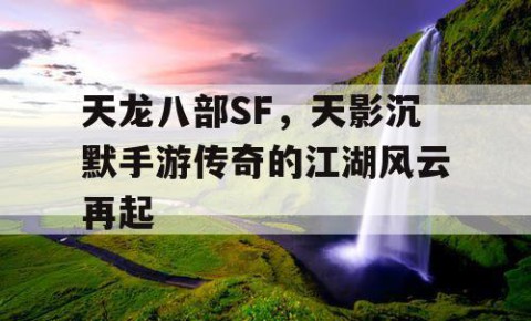 天龙八部SF，天影沉默手游传奇的江湖风云再起