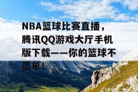 NBA篮球比赛直播，腾讯QQ游戏大厅手机版下载——你的篮球不孤单！