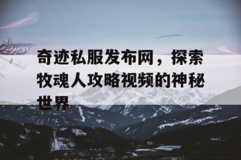 奇迹私服发布网，探索牧魂人攻略视频的神秘世界