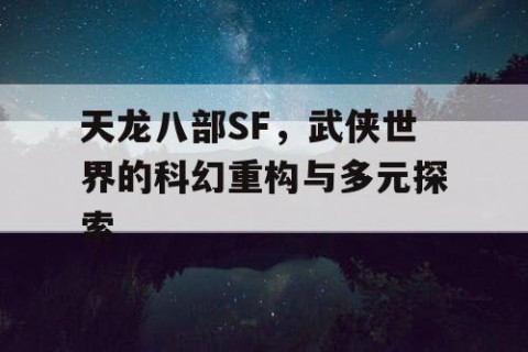 天龙八部SF，武侠世界的科幻重构与多元探索
