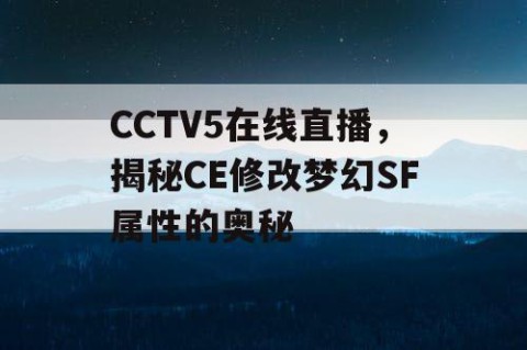 CCTV5在线直播，揭秘CE修改梦幻SF属性的奥秘