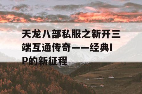 天龙八部私服之新开三端互通传奇——经典IP的新征程