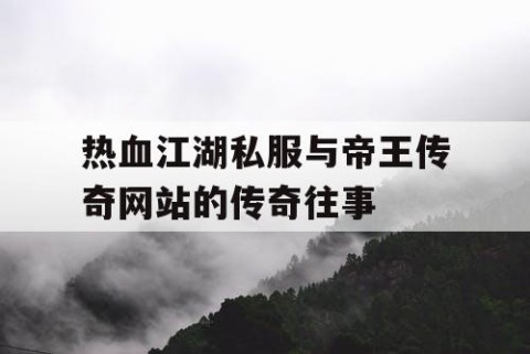 热血江湖私服与帝王传奇网站的传奇往事