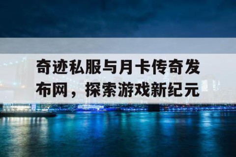 奇迹私服与月卡传奇发布网，探索游戏新纪元