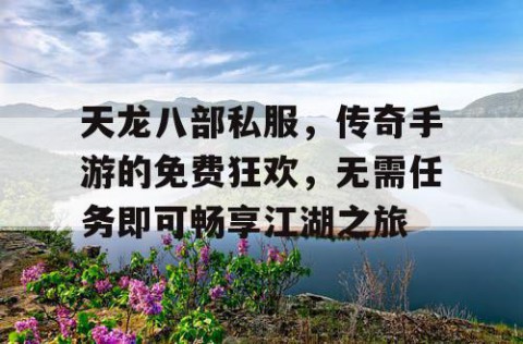 天龙八部私服，传奇手游的免费狂欢，无需任务即可畅享江湖之旅
