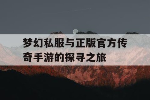 梦幻私服与正版官方传奇手游的探寻之旅