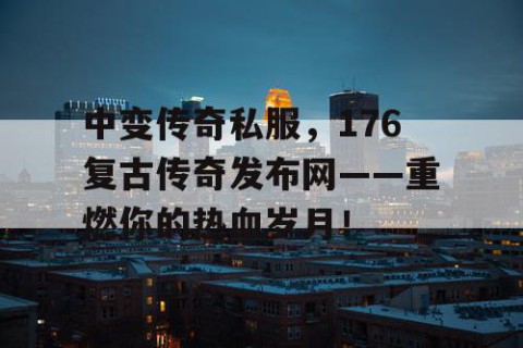 中变传奇私服，176复古传奇发布网——重燃你的热血岁月！