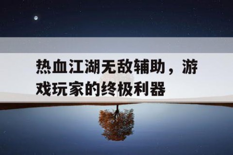 热血江湖无敌辅助，游戏玩家的终极利器
