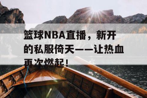 篮球NBA直播，新开的私服倚天——让热血再次燃起！