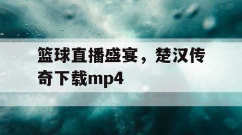 篮球直播盛宴，楚汉传奇下载mp4