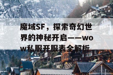 魔域SF，探索奇幻世界的神秘开启——wow私服开服表全解析