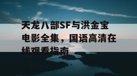 天龙八部SF与洪金宝电影全集，国语高清在线观看指南