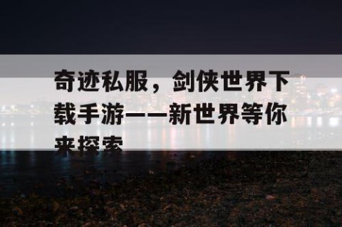 奇迹私服，剑侠世界下载手游——新世界等你来探索