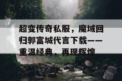 超变传奇私服，魔域回归郭富城代言下载——重温经典，再现辉煌
