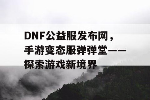 DNF公益服发布网，手游变态服弹弹堂——探索游戏新境界
