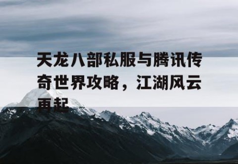天龙八部私服与腾讯传奇世界攻略，江湖风云再起