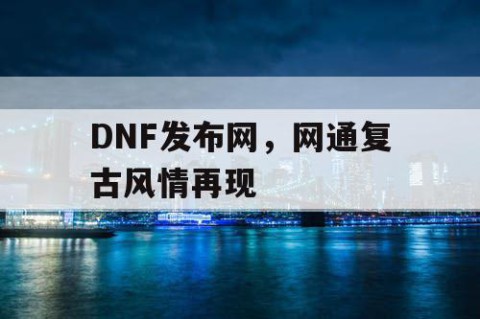 DNF发布网，网通复古风情再现