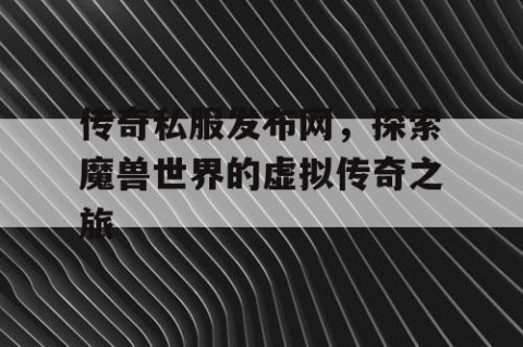 传奇私服发布网，探索魔兽世界的虚拟传奇之旅