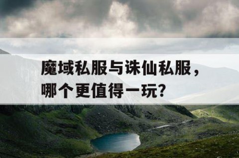 魔域私服与诛仙私服，哪个更值得一玩？