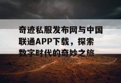 奇迹私服发布网与中国联通APP下载，探索数字时代的奇妙之旅