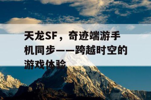 天龙SF，奇迹端游手机同步——跨越时空的游戏体验