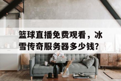 篮球直播免费观看，冰雪传奇服务器多少钱？