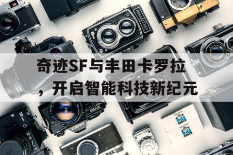 奇迹SF与丰田卡罗拉，开启智能科技新纪元
